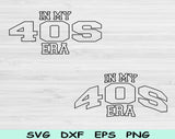 In My 40s Era Svg Files For Cricut, 40s Birthday Svg, Fourties Era Svg Dxf Png Eps Cut Files Silhouette