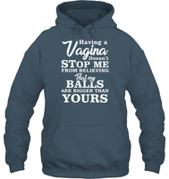Having A Vagina Doesn't Stop Me From Believing That My Balls Are Bigger Than Yours Shirt Unisex Heavyweight Pullover Hoodie