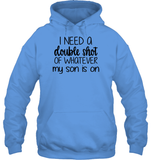 I Need A Double Shot Of What My Son Is On Family Shirt Unisex Heavyweight Pullover Hoodie