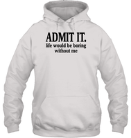Admit It Life Would Be Boring Without Me Shirt Unisex Heavyweight Pullover Hoodie