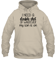 I Need A Double Shot Of What My Son Is On Family Shirt Unisex Heavyweight Pullover Hoodie