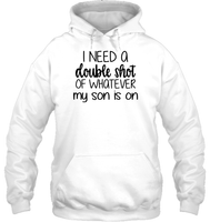 I Need A Double Shot Of What My Son Is On Family Shirt Unisex Heavyweight Pullover Hoodie