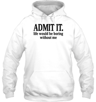 Admit It Life Would Be Boring Without Me Shirt Unisex Heavyweight Pullover Hoodie