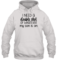 I Need A Double Shot Of What My Son Is On Family Shirt Unisex Heavyweight Pullover Hoodie