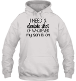 I Need A Double Shot Of What My Son Is On Family Shirt Unisex Heavyweight Pullover Hoodie