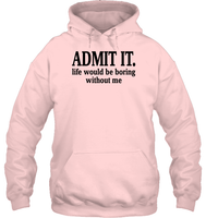 Admit It Life Would Be Boring Without Me Shirt Unisex Heavyweight Pullover Hoodie