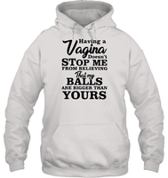 Having A Vagina Doesn't Stop Me From Believing That My Balls Are Bigger Than Yours Shirt Unisex Heavyweight Pullover Hoodie