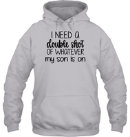 I Need A Double Shot Of What My Son Is On Family Shirt Unisex Heavyweight Pullover Hoodie