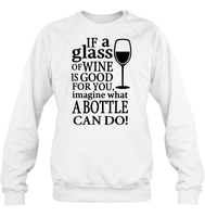 If A Glass Of Wine Is Good For You Image What A Bottle Can Do Shirt Unisex Fleece Pullover Sweatshirt