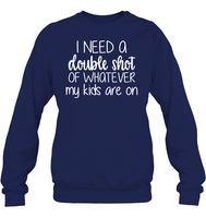 I Need A Double Shot Of What My Kids Are On Family Shirt Unisex Fleece Pullover Sweatshirt