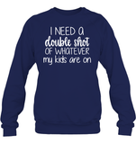 I Need A Double Shot Of What My Kids Are On Family Shirt Unisex Fleece Pullover Sweatshirt