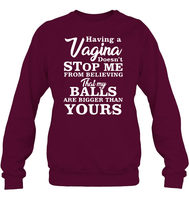 Having A Vagina Doesn't Stop Me From Believing That My Balls Are Bigger Than Yours Shirt Unisex Fleece Pullover Sweatshirt