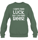 I Don't Need Luck, But I Do Need a Beer St. Patrick’s Day Shirt Unisex Fleece Pullover Sweatshirt