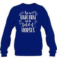 Be A Unicorn In A Field Of Horses Shirt Unisex Fleece Pullover Sweatshirt