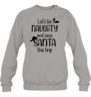 Let's Be Naughty And Save Santa The Trip Christmas Shirt Unisex Fleece Pullover Sweatshirt