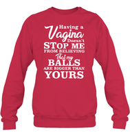 Having A Vagina Doesn't Stop Me From Believing That My Balls Are Bigger Than Yours Shirt Unisex Fleece Pullover Sweatshirt