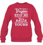 Having A Vagina Doesn't Stop Me From Believing That My Balls Are Bigger Than Yours Shirt Unisex Fleece Pullover Sweatshirt