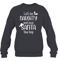 Let's Be Naughty And Save Santa The Trip Christmas Shirt Unisex Fleece Pullover Sweatshirt