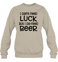 I Don't Need Luck, But I Do Need a Beer St. Patrick’s Day Shirt Unisex Fleece Pullover Sweatshirt