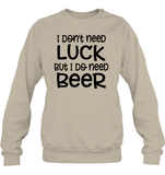 I Don't Need Luck, But I Do Need a Beer St. Patrick’s Day Shirt Unisex Fleece Pullover Sweatshirt