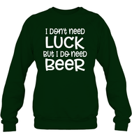 I Don't Need Luck, But I Do Need a Beer St. Patrick’s Day Shirt Unisex Fleece Pullover Sweatshirt