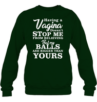 Having A Vagina Doesn't Stop Me From Believing That My Balls Are Bigger Than Yours Shirt Unisex Fleece Pullover Sweatshirt