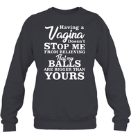 Having A Vagina Doesn't Stop Me From Believing That My Balls Are Bigger Than Yours Shirt Unisex Fleece Pullover Sweatshirt