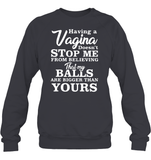 Having A Vagina Doesn't Stop Me From Believing That My Balls Are Bigger Than Yours Shirt Unisex Fleece Pullover Sweatshirt