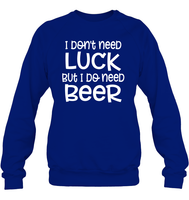 I Don't Need Luck, But I Do Need a Beer St. Patrick’s Day Shirt Unisex Fleece Pullover Sweatshirt
