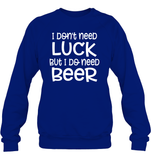 I Don't Need Luck, But I Do Need a Beer St. Patrick’s Day Shirt Unisex Fleece Pullover Sweatshirt