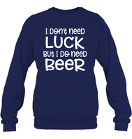 I Don't Need Luck, But I Do Need a Beer St. Patrick’s Day Shirt Unisex Fleece Pullover Sweatshirt