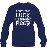 I Don't Need Luck, But I Do Need a Beer St. Patrick’s Day Shirt Unisex Fleece Pullover Sweatshirt