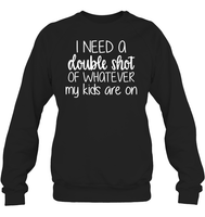I Need A Double Shot Of What My Kids Are On Family Shirt Unisex Fleece Pullover Sweatshirt