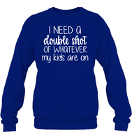 I Need A Double Shot Of What My Kids Are On Family Shirt Unisex Fleece Pullover Sweatshirt