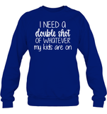 I Need A Double Shot Of What My Kids Are On Family Shirt Unisex Fleece Pullover Sweatshirt