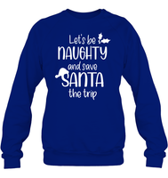 Let's Be Naughty And Save Santa The Trip Christmas Shirt Unisex Fleece Pullover Sweatshirt
