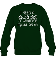 I Need A Double Shot Of What My Kids Are On Family Shirt Unisex Fleece Pullover Sweatshirt