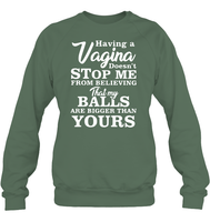 Having A Vagina Doesn't Stop Me From Believing That My Balls Are Bigger Than Yours Shirt Unisex Fleece Pullover Sweatshirt
