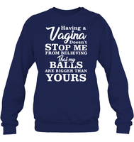 Having A Vagina Doesn't Stop Me From Believing That My Balls Are Bigger Than Yours Shirt Unisex Fleece Pullover Sweatshirt