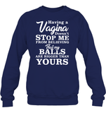 Having A Vagina Doesn't Stop Me From Believing That My Balls Are Bigger Than Yours Shirt Unisex Fleece Pullover Sweatshirt