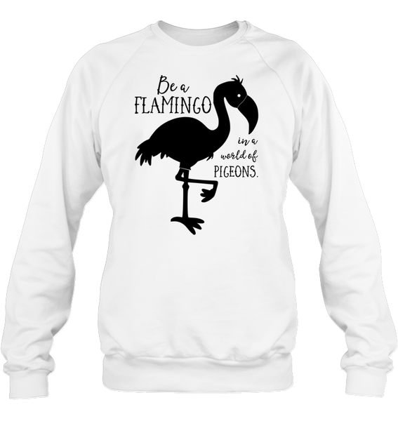 Be A Flamingo In A World Of Pigeons Shirt Unisex Fleece Pullover Sweatshirt