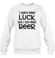 I Don't Need Luck, But I Do Need a Beer St. Patrick’s Day Shirt Unisex Fleece Pullover Sweatshirt