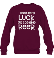I Don't Need Luck, But I Do Need a Beer St. Patrick’s Day Shirt Unisex Fleece Pullover Sweatshirt