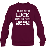 I Don't Need Luck, But I Do Need a Beer St. Patrick’s Day Shirt Unisex Fleece Pullover Sweatshirt