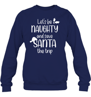 Let's Be Naughty And Save Santa The Trip Christmas Shirt Unisex Fleece Pullover Sweatshirt