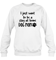 I Just Want to Be A Stay At Home Dog Mom Pet Shirt Unisex Fleece Pullover Sweatshirt