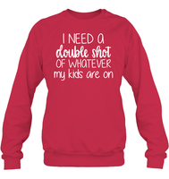 I Need A Double Shot Of What My Kids Are On Family Shirt Unisex Fleece Pullover Sweatshirt