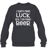I Don't Need Luck, But I Do Need a Beer St. Patrick’s Day Shirt Unisex Fleece Pullover Sweatshirt