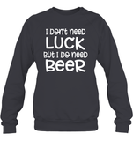I Don't Need Luck, But I Do Need a Beer St. Patrick’s Day Shirt Unisex Fleece Pullover Sweatshirt
