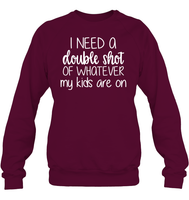 I Need A Double Shot Of What My Kids Are On Family Shirt Unisex Fleece Pullover Sweatshirt